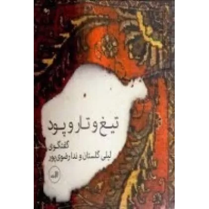 کتاب تیغ و تار و پود: گفتگوی لیلی گلستان و ندا رضوی‌پور