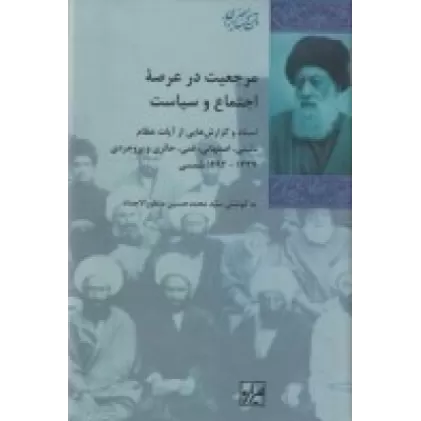 کتاب مرجعیت در عرصه‌ی اجتماع و سیاست: اسناد و گزارش‌هایی از آیات عظام نائینی اصفهانی قمی حائری و بروجردی