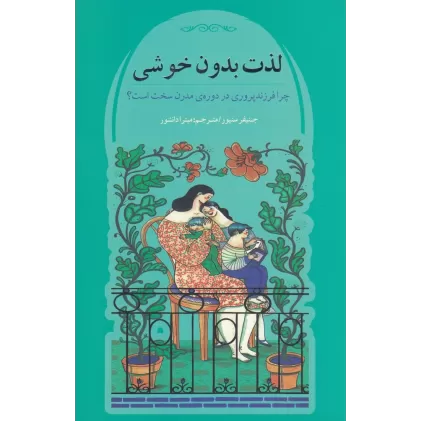 کتاب لذت بدون خوشی: چرا فرزندپروری در دوره‌ی مدرن سخت است