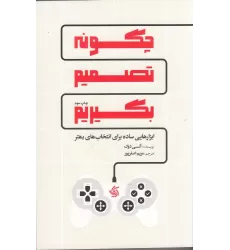 کتاب چگونه تصمیم بگیریم: ابزارهایی ساده برای انتخاب‌های بهتر