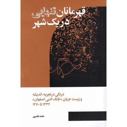 کتاب قهرمانان تنهایی در یک شهر: درنگی در تجربه، اندیشه و زیست جریان جنگ ادبی اصفهان، 1332 تا 1360