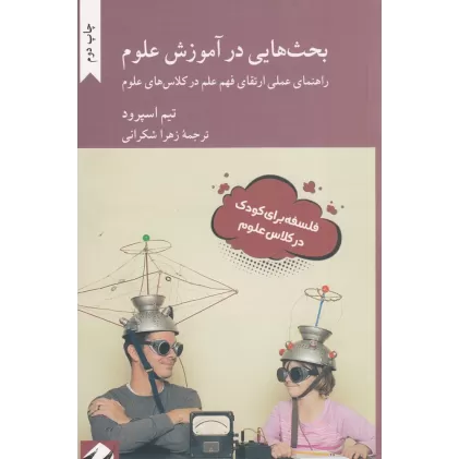 کتاب بحث هایی در آموزش علوم،راهنمای علمی ارتقای فهم علم در کلاس های علوم