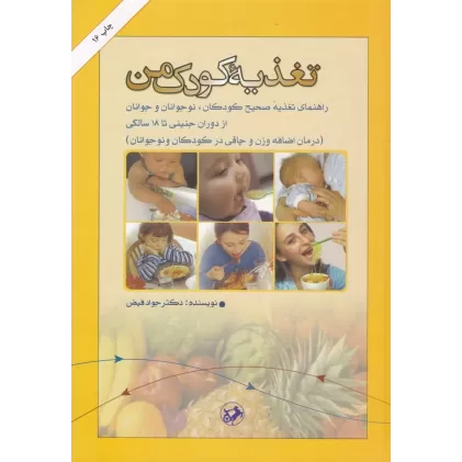 کتاب تغذیه کودک من: راهنمای تغذیه صحیح کودکان،نوجوانان و جوانان از دوران جنینی تا 18 سالگی