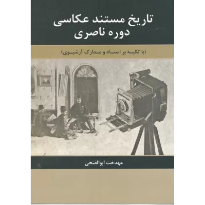 کتاب تاریخ مستند عکاسی دوره ناصری: با تکیه بر اسناد و مدارک آرشیوی
