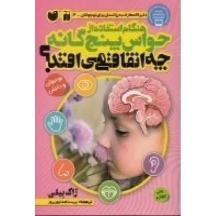 کتاب دایره‌المعارف بدن انسان برای نوجوانان 3: هنگام استفاده از حواس پنجگانه چه اتفاقی می‌افتد؟