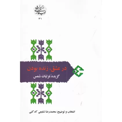 کتاب از میراث ادب فارسی 31: در عشق، زنده بودن، گزیده‌ی غزلیات شمس تبریز، مقدمه، گزینش و تفسیر محمدرضا شفیغی کدکنی