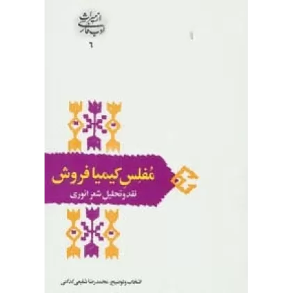 کتاب مفلس کیمیا فروش:نقد و تحلیل شعر انوری (از میراث ادب فارسی 6)