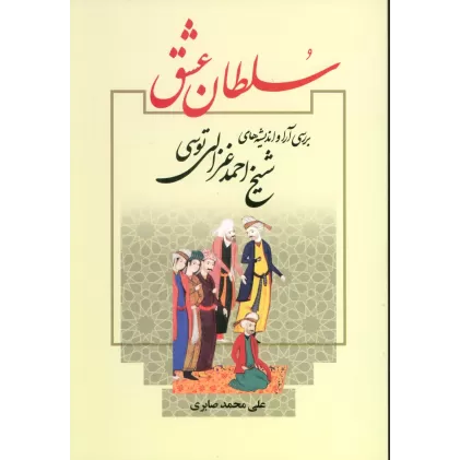 کتاب سلطان عشق (بررسی آرا و اندیشه های شیخ احمد غزالی توسی)