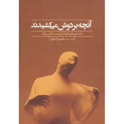 کتاب آنچه بر دوش می کشیدند (داستان های کوتاه از نویسندگان بزرگ)