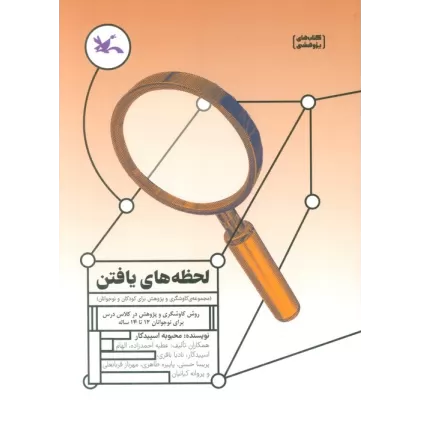 کتاب لحظه های یافتن (روش کاوشگری و پژوهش در کلاس درس برای نوجوانان 12 تا 14 ساله)