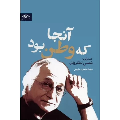 کتاب آنجا که وطن بود (گفت و گو با شمس لنگرودی)