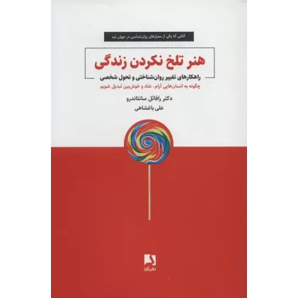 کتاب هنر تلخ نکردن زندگی (راهکارهای تغییر روان شناختی و تحول شخصی)