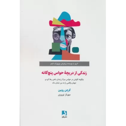 کتاب زندگی از دریچه حواس پنج گانه (چگونه کاوش در حواس مرا از زندان ذهن رها کرد و جهان واقعی را...)