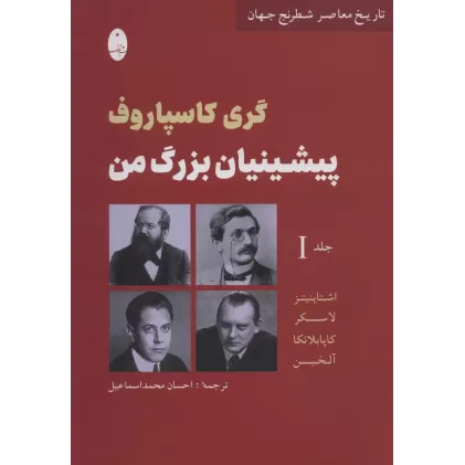 کتاب پیشینیان بزرگ من 1:اشتاینیتز،لاسکر،کاپا بلانکا،آلخین (تاریخ معاصر شطرنج جهان)