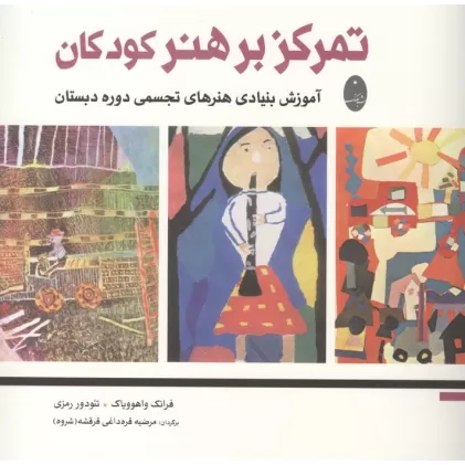 کتاب تمرکز بر هنر کودکان (آموزش بنیادی هنرهای تجسمی دوره دبستان)