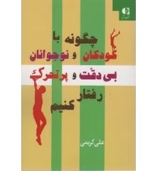 کتاب چگونه با کودکان و نوجوانان بی دقت و پرتحرک رفتار کنیم
