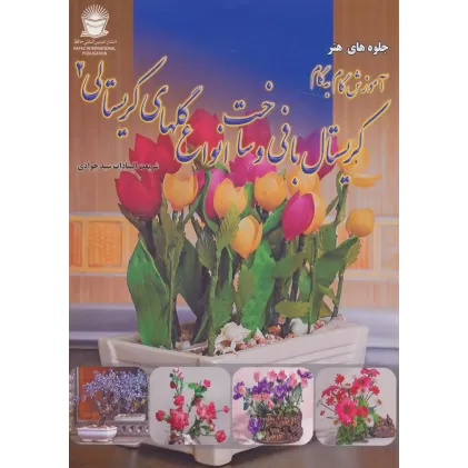 کتاب آموزش گام به گام کریستال بافی و ساخت انواع گلهای کریستالی 2 (جلوه های هنر)