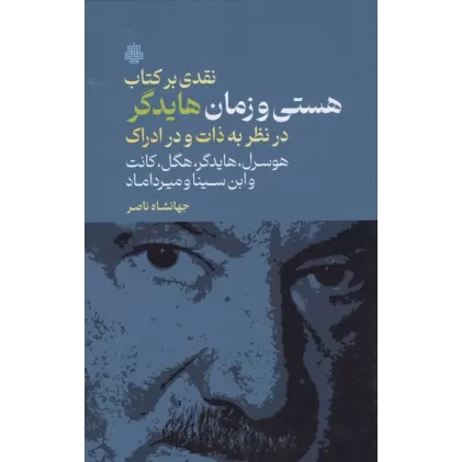 نقدی بر کتاب هستی و زمان هایدگر (در نظر به ذات و در ادراک هوسرل،هایدگر،هگل،کانت و ابن سینا و ...