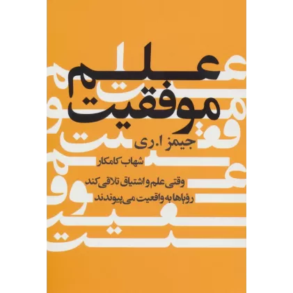 کتاب علم موفقیت (وقتی علم و اشتیاق تلاقی کند رویاها به واقعیت می پیوندند)