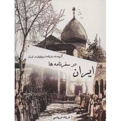 کتاب ایران در سفرنامه ها (گزیده نه سفرنامه اروپاییان در ایران)