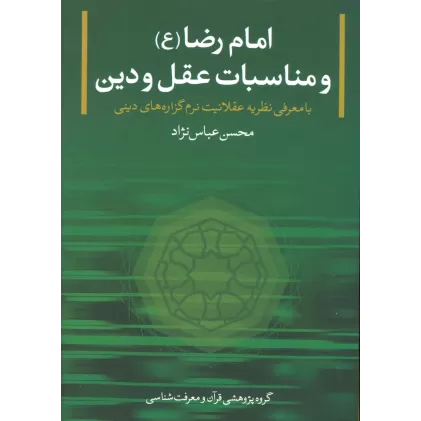 کتاب امام رضا (ع) و مناسبات عقل و دین (با معرفی نظریه عقلانیت نرم گزاره های دینی)