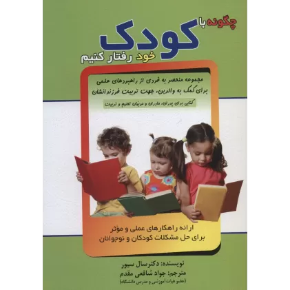 کتاب چگونه با کودک خود رفتار کنیم (ارائه راهکارهای عملی و موثر برای حل مشکلات کودکان و نوجوانان)