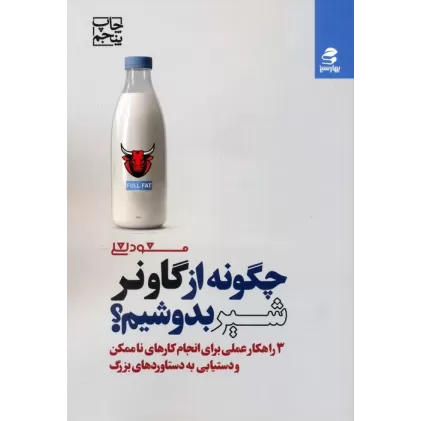 کتاب چگونه از گاو نر شیر بدوشیم؟ (3 راهکار عملی برای انجام کارهای ناممکن و دستیابی به دستاوردهای بزرگ)
