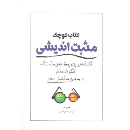 کتاب کوچک مثبت اندیشی (تکنیک هایی برای پرورش ذهن مثبت نگر،زندگی شادمانه تر و رسیدن به آرامش درونی)