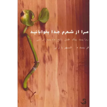 کتاب مرا از شعرم جدا بخوابانید (روایت یک طفل بالغ مادینه ایرانی)