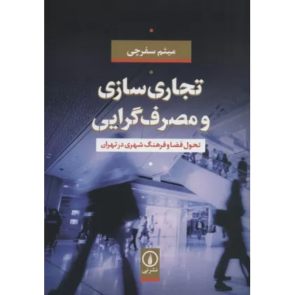 کتاب تجاری سازی و مصرف گرایی (تحول فضا و فرهنگ شهری در تهران)