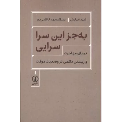 کتاب به جز این سرا سرایی (تمنای مهاجرت و زیستن دائمی در وضعیت موقت)