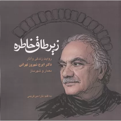کتاب زیر طاق خاطره (روایت زندگی و آثار دکتر ایرج شهروز تهرانی،معمار و شهرساز)