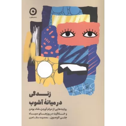 کتاب زندگی در میانه آشوب (روایت هایی از دوام آوردن،شاد بودن و خلاقیت در روزهای سیاه)