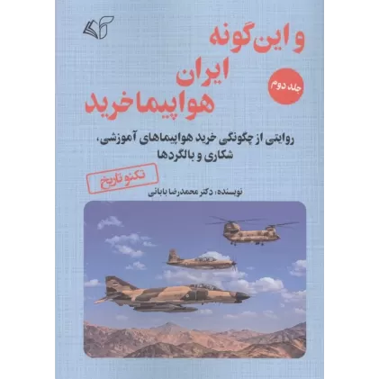 کتاب و این گونه ایران هواپیما خرید 2 (روایتی از چگونگی خرید هواپیماهای آموزشی،شکاری و بالگردها)