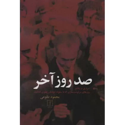 کتاب صد روز آخر (اسراری از وقایع روزهای سرنوشت سازی که به سقوط دودمان پهلوی انجامید)
