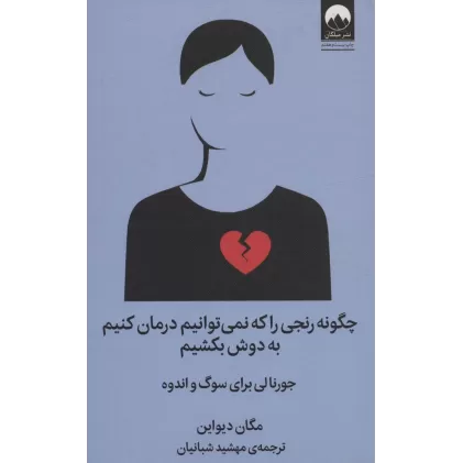 کتاب چگونه رنجی را که نمی توانیم درمان کنیم به دوش بکشیم (جورنالی برای سوگ و اندوه)