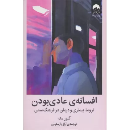 کتاب افسانه ی عادی بودن (تروما،بیماری و درمان در فرهنگ سمی)