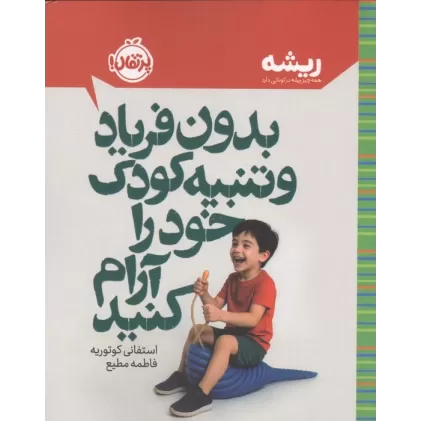 کتاب بدون فریاد و تنبیه کودک خود را آرام کنید (ریشه:همه چیز ریشه در کودکی دارد)