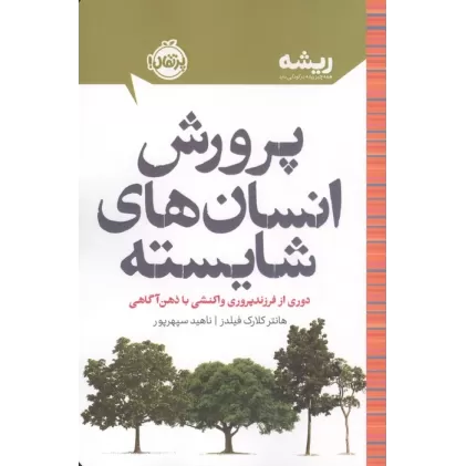کتاب پرورش انسان های شایسته:دوری از فرزندپروری واکنشی با ذهن آگاهی (ریشه:همه چیز ریشه در کودکی دارد)