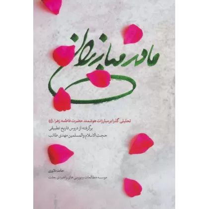 کتاب مادر مبارزان (تحلیلی گذرا بر مبارزات هوشمند حضرت فاطمه زهرا (ع))