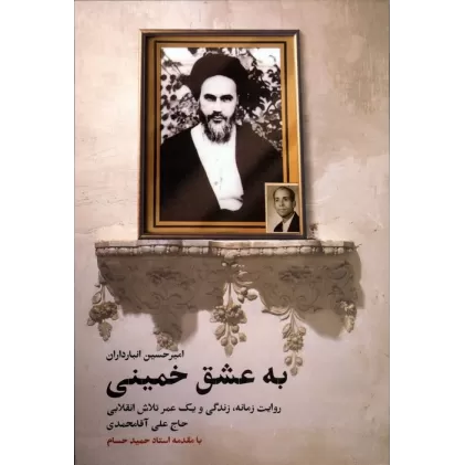 کتاب به عشق خمینی (روایت زمانه،زندگی و یک عمر تلاش انقلابی حاج علی آقامحمدی)