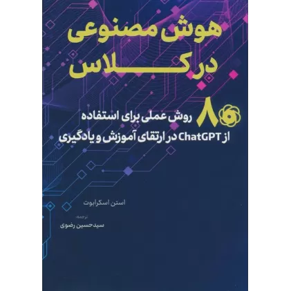 کتاب هوش مصنوعی در کلاس (80 روش عملی برای استفاده از CHATGPT در ارتقای آموزش و یادگیری)