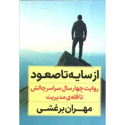 کتاب از سایه تا صعود (روایت چهار سال سراسر چالش تا قله ی مدیریت)