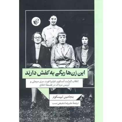 کتاب این زن ها ریگی به کفش دارند(انقلاب الیزابت آنسکوم،فیلیپا فوت،مری میجلی و آیریس مرداک در فلسفه اخلاق)