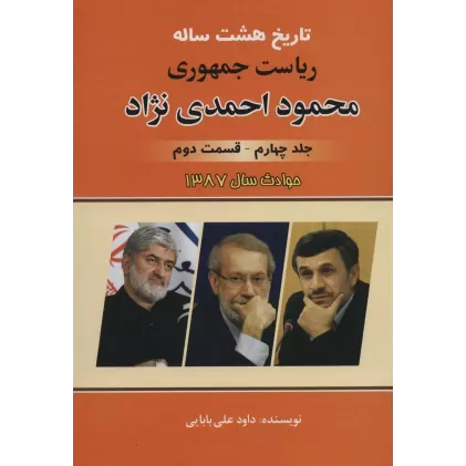 کتاب تاریخ هشت ساله ریاست جمهوری محمود احمدی نژاد 4 (قسمت دوم)،(حوادث سال 1387)