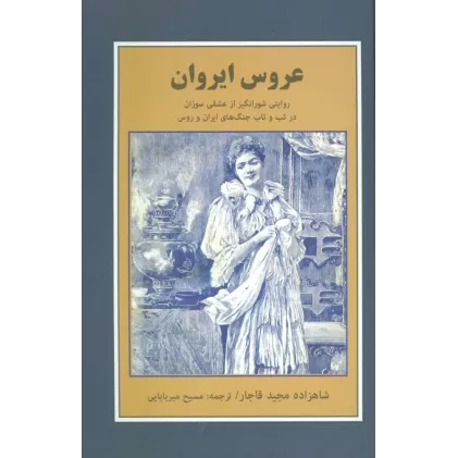 کتاب عروس ایروان (روایتی شورانگیز از عشقی سوزان در تب و تاب جنگ های ایران و روس)