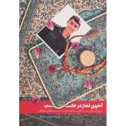 کتاب آخرین نماز در حلب (دو ویژگی جوان مومن انقلابی،مدافع حرم،پاسدار شهید عباس دانشگر)