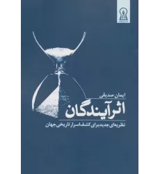 کتاب اثر آیندگان (نظریه ای جدید برای کشف اسرار تاریخی جهان)