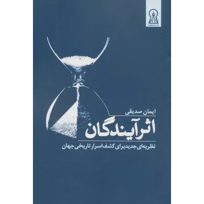 کتاب اثر آیندگان (نظریه ای جدید برای کشف اسرار تاریخی جهان)