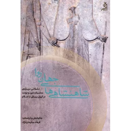 کتاب شاهنشاهی های جهان روا (تاملاتی درباره ی مناسبات دین و دولت در ایران پیش از اسلام)